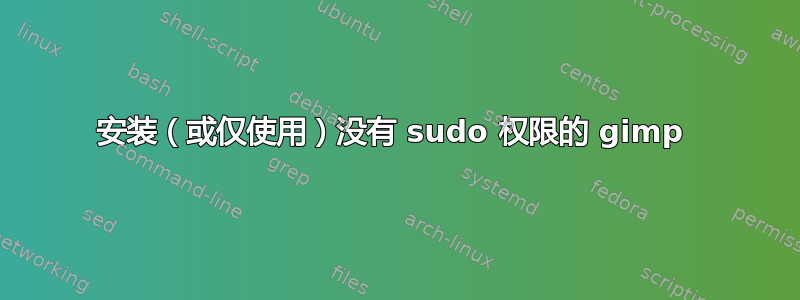 安装（或仅使用）没有 sudo 权限的 gimp 