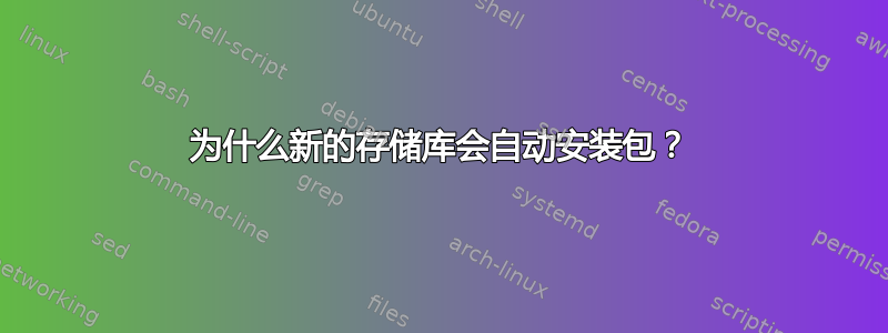 为什么新的存储库会自动安装包？