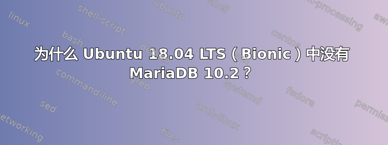 为什么 Ubuntu 18.04 LTS（Bionic）中没有 MariaDB 10.2？