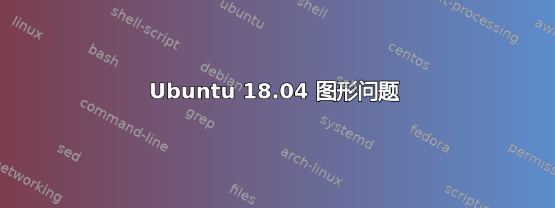 Ubuntu 18.04 图形问题