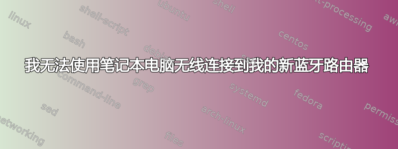 我无法使用笔记本电脑无线连接到我的新蓝牙路由器