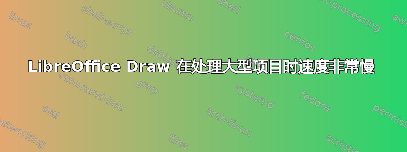 LibreOffice Draw 在处理大型项目时速度非常慢