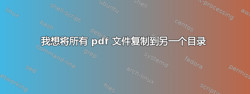 我想将所有 pdf 文件复制到另一个目录