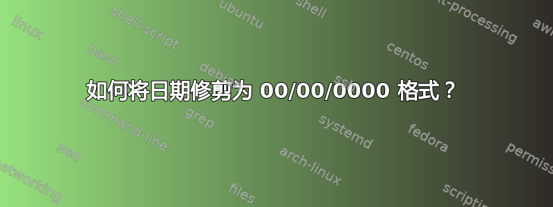 如何将日期修剪为 00/00/0000 格式？