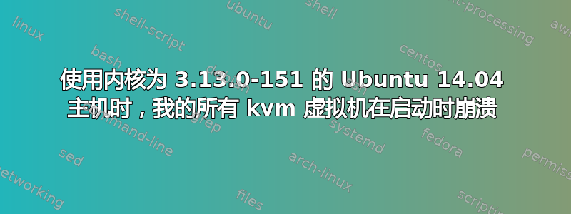 使用内核为 3.13.0-151 的 Ubuntu 14.04 主机时，我的所有 kvm 虚拟机在启动时崩溃