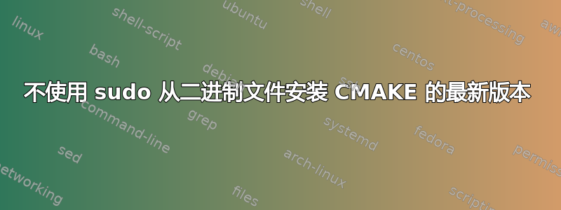 不使用 sudo 从二进制文件安装 CMAKE 的最新版本