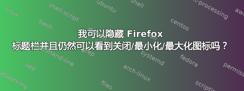 我可以隐藏 Firefox 标题栏并且仍然可以看到关闭/最小化/最大化图标吗？