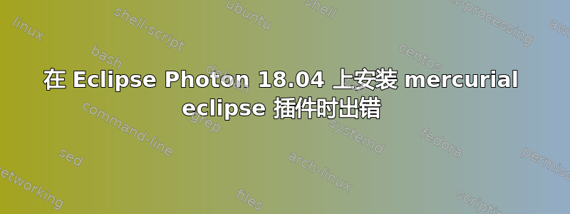 在 Eclipse Photon 18.04 上安装 mercurial eclipse 插件时出错