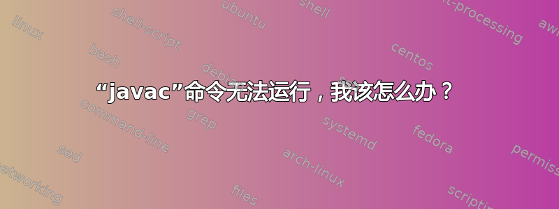 “javac”命令无法运行，我该怎么办？