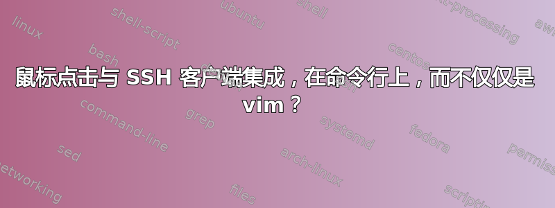 鼠标点击与 SSH 客户端集成，在命令行上，而不仅仅是 vim？