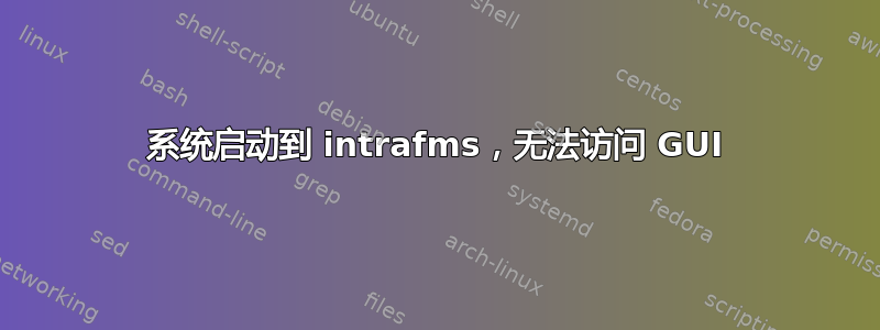 系统启动到 intrafms，无法访问 GUI