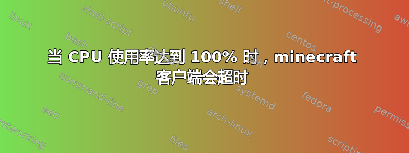 当 CPU 使用率达到 100% 时，minecraft 客户端会超时