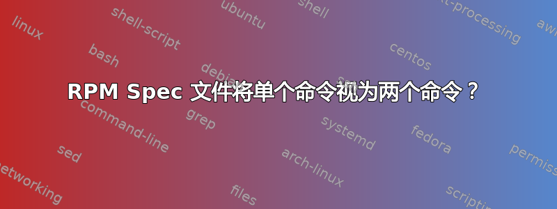 RPM Spec 文件将单个命令视为两个命令？