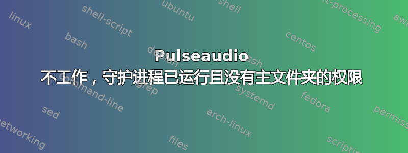 Pulseaudio 不工作，守护进程已运行且没有主文件夹的权限