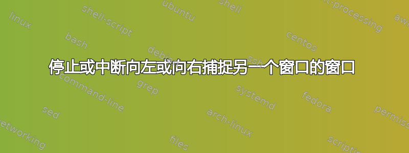 停止或中断向左或向右捕捉另一个窗口的窗口