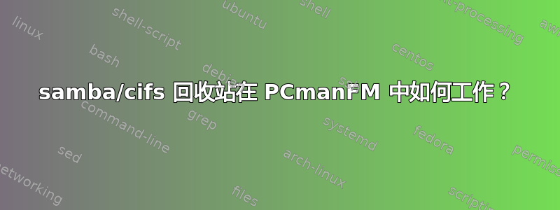 samba/cifs 回收站在 PCmanFM 中如何工作？