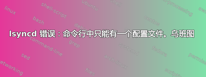 lsyncd 错误：命令行中只能有一个配置文件。乌班图