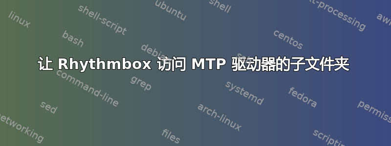 让 Rhythmbox 访问 MTP 驱动器的子文件夹