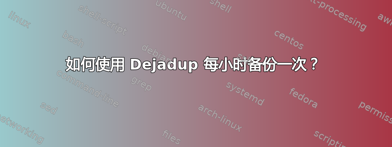 如何使用 Dejadup 每小时备份一次？