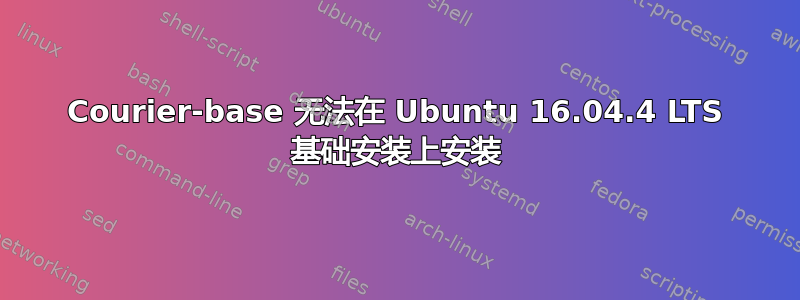 Courier-base 无法在 Ubuntu 16.04.4 LTS 基础安装上安装