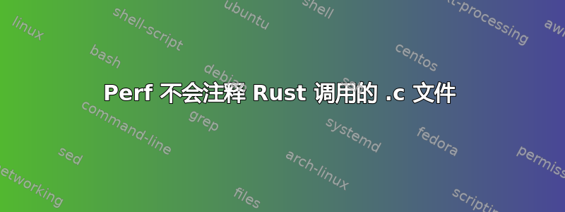 Perf 不会注释 Rust 调用的 .c 文件