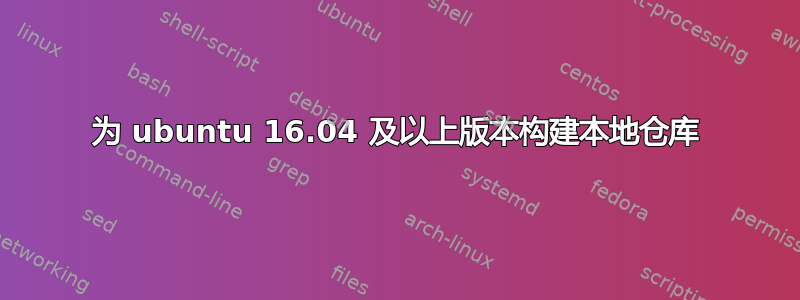 为 ubuntu 16.04 及以上版本构建本地仓库