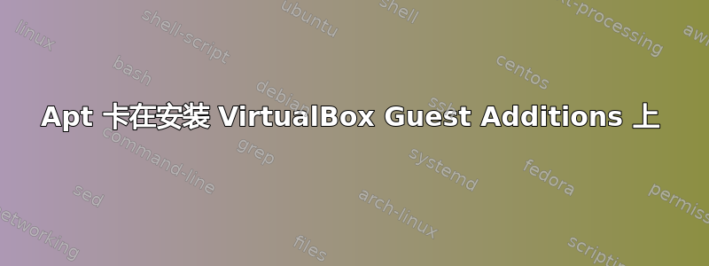 Apt 卡在安装 VirtualBox Guest Additions 上