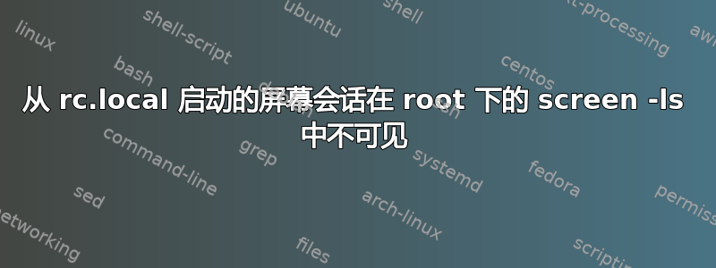 从 rc.local 启动的屏幕会话在 root 下的 screen -ls 中不可见