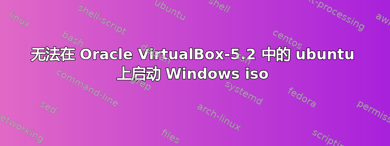 无法在 Oracle VirtualBox-5.2 中的 ubuntu 上启动 Windows iso