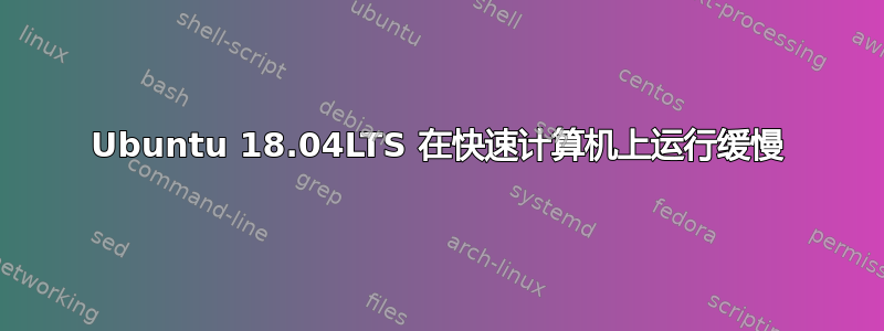 Ubuntu 18.04LTS 在快速计算机上运行缓慢