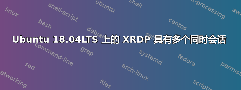 Ubuntu 18.04LTS 上的 XRDP 具有多个同时会话