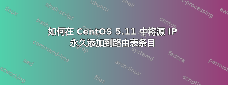 如何在 CentOS 5.11 中将源 IP 永久添加到路由表条目