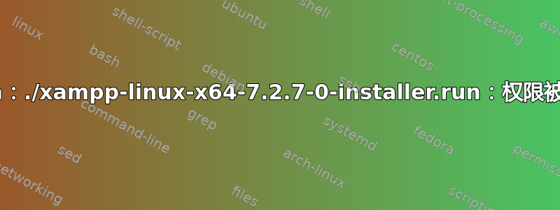 bash：./xampp-linux-x64-7.2.7-0-installer.run：权限被拒绝