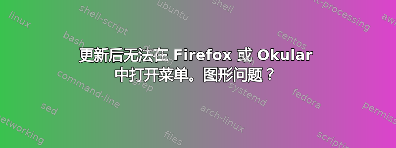 更新后无法在 Firefox 或 Okular 中打开菜单。图形问题？