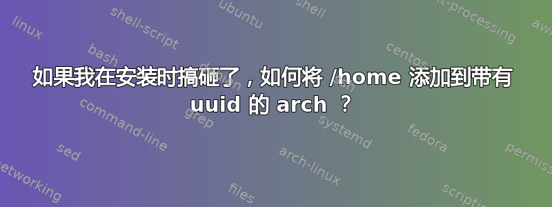 如果我在安装时搞砸了，如何将 /home 添加到带有 uuid 的 arch ？