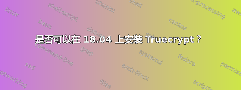 是否可以在 18.04 上安装 Truecrypt？