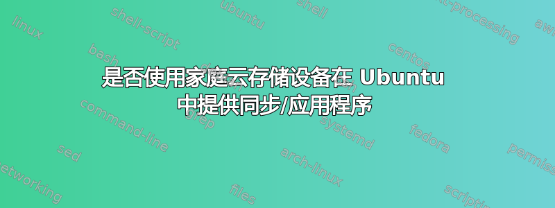 是否使用家庭云存储设备在 Ubuntu 中提供同步/应用程序