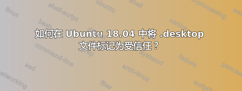 如何在 Ubuntu 18.04 中将 .desktop 文件标记为受信任？