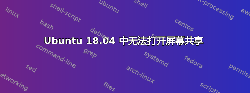 Ubuntu 18.04 中无法打开屏幕共享