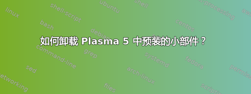 如何卸载 Plasma 5 中预装的小部件？