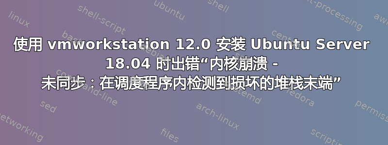 使用 vmworkstation 12.0 安装 Ubuntu Server 18.04 时出错“内核崩溃 - 未同步：在调度程序内检测到损坏的堆栈末端”