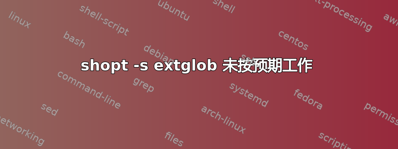 shopt -s extglob 未按预期工作