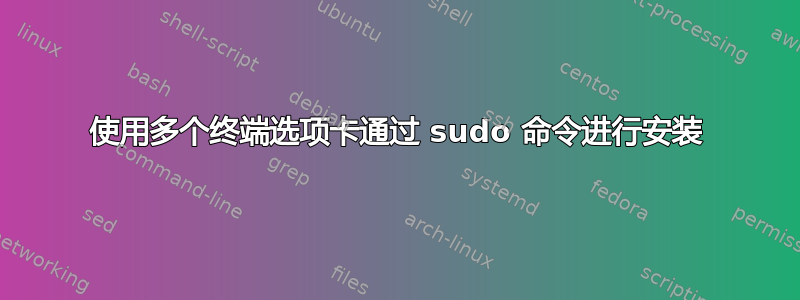 使用多个终端选项卡通过 sudo 命令进行安装