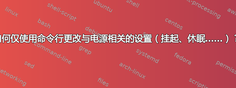 如何仅使用命令行更改与电源相关的设置（挂起、休眠……）？