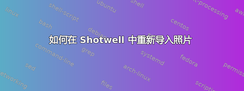 如何在 Shotwell 中重新导入照片