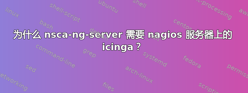 为什么 nsca-ng-server 需要 nagios 服务器上的 icinga？