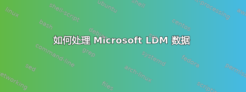 如何处理 Microsoft LDM 数据