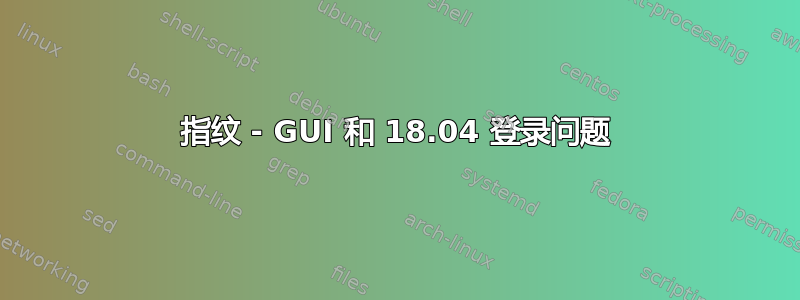 指纹 - GUI 和 18.04 登录问题