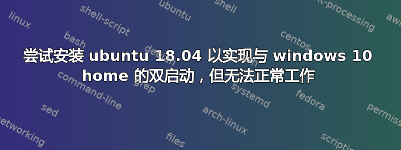 尝试安装 ubuntu 18.04 以实现与 windows 10 home 的双启动，但无法正常工作