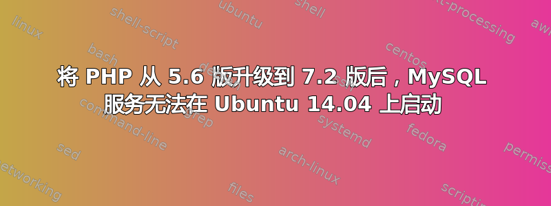 将 PHP 从 5.6 版升级到 7.2 版后，MySQL 服务无法在 Ubuntu 14.04 上启动